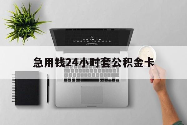 玉环最新急用钱24小时套公积金卡方法分析(最方便真实的玉环急用钱24小时套公积金卡违法吗方法)