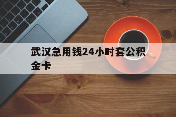 玉环最新武汉急用钱24小时套公积金卡方法分析(最方便真实的玉环武汉公积金取现方法方法)