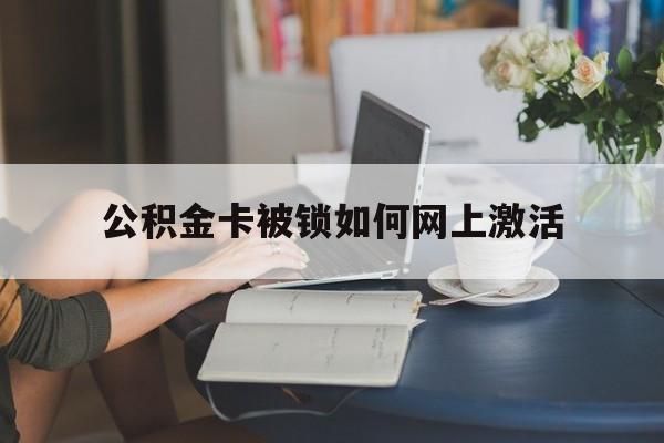 玉环最新公积金卡被锁如何网上激活方法分析(最方便真实的玉环公积金卡锁了可以去银行吗方法)