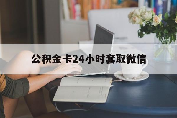 玉环最新公积金卡24小时套取微信方法分析(最方便真实的玉环住房公积金微信怎么提现出来怎么办方法)