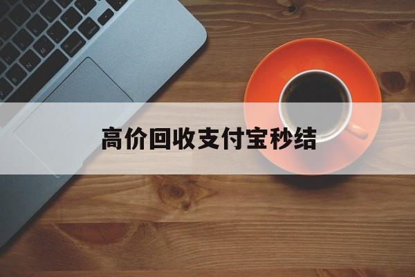 玉环最新高价回收支付宝秒结方法分析(最方便真实的玉环回收支付宝平台方法)