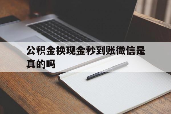 玉环最新公积金换现金秒到账微信是真的吗方法分析(最方便真实的玉环公积金提现到微信方法)