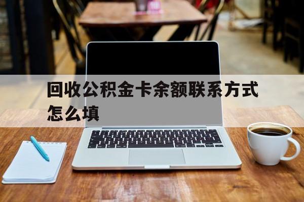 玉环最新回收公积金卡余额联系方式怎么填方法分析(最方便真实的玉环回收公积金卡余额联系方式怎么填的方法)