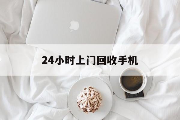 玉环最新24小时上门回收手机方法分析(最方便真实的玉环24小时上门回收手机个人方法)