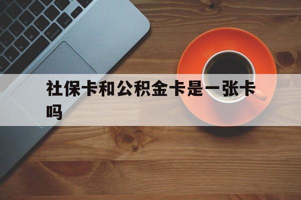 玉环最新社保卡和公积金卡是一张卡吗方法分析(最方便真实的玉环社保卡和公积金卡是一张卡吗?方法)