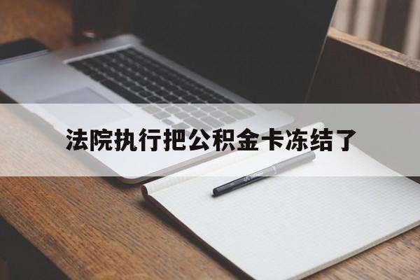 玉环最新法院执行把公积金卡冻结了方法分析(最方便真实的玉环法院冻结住房公积金方法)