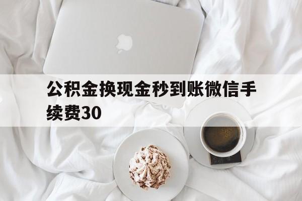 玉环关于公积金换现金秒到账微信手续费30的信息