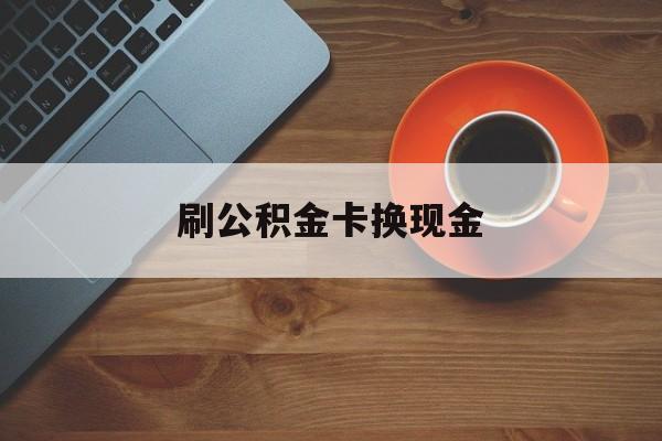玉环最新刷公积金卡换现金方法分析(最方便真实的玉环公积金卡提现后能直接转账吗方法)