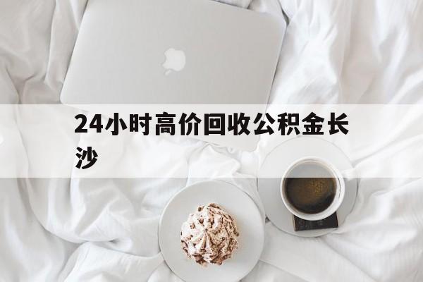 玉环最新24小时高价回收公积金长沙方法分析(最方便真实的玉环长沙公积金怎么取出来,去哪里取方法)