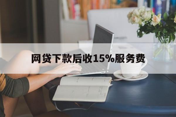 玉环最新网贷下款后收15%服务费方法分析(最方便真实的玉环网贷收取贷后服务费合法吗方法)