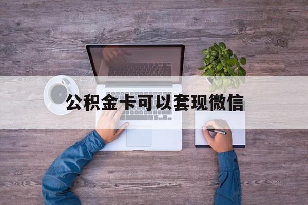 玉环最新公积金卡可以套现微信方法分析(最方便真实的玉环公积金卡可以绑定微信消费吗方法)