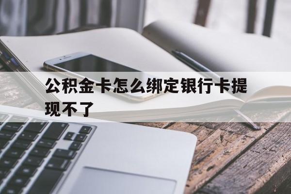 玉环最新公积金卡怎么绑定银行卡提现不了方法分析(最方便真实的玉环公积金卡怎么绑定银行卡提现不了呢方法)
