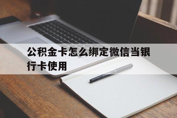 玉环最新公积金卡怎么绑定微信当银行卡使用方法分析(最方便真实的玉环公积金卡怎么绑定微信当银行卡使用呢方法)