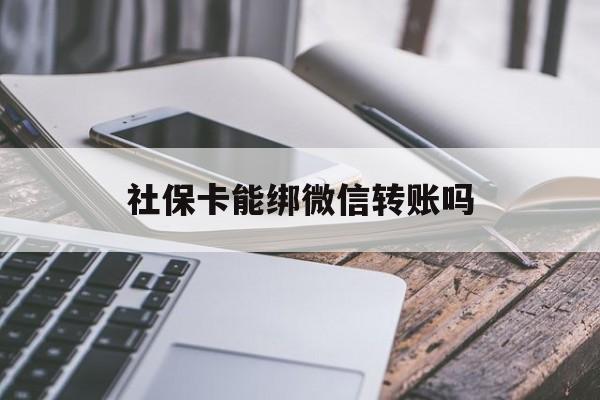 玉环最新社保卡能绑微信转账吗方法分析(最方便真实的玉环社保卡能绑定微信吗能提现吗方法)
