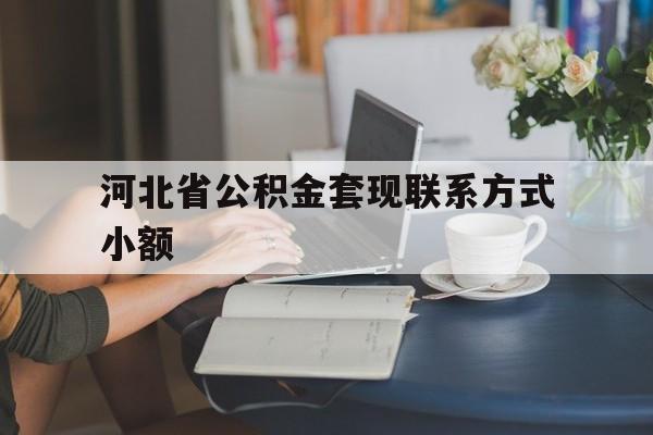 玉环最新河北省公积金套现联系方式小额方法分析(最方便真实的玉环河北公积金怎么提取条件方法)
